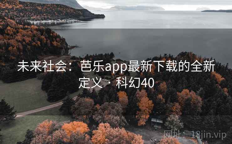 未来社会：芭乐app最新下载的全新定义 · 科幻40