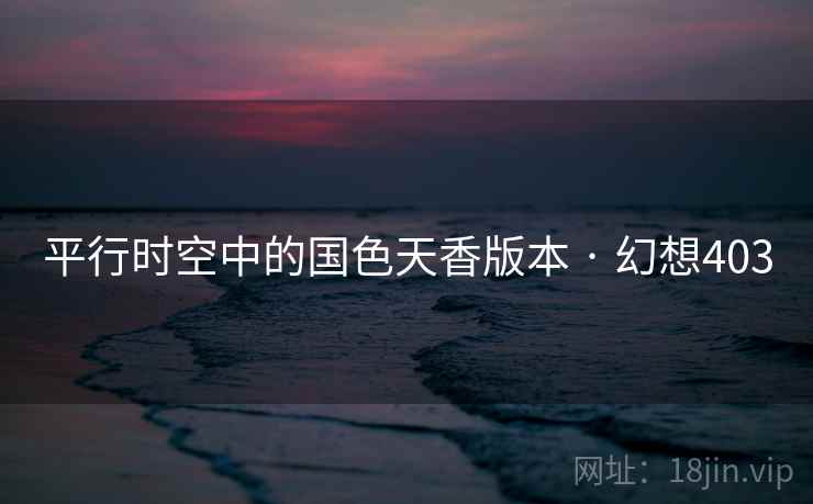 平行时空中的国色天香版本 · 幻想403