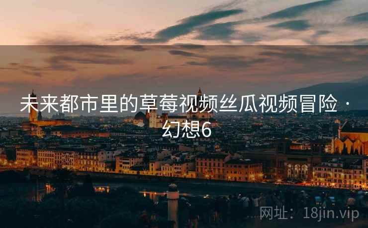 未来都市里的草莓视频丝瓜视频冒险 · 幻想6