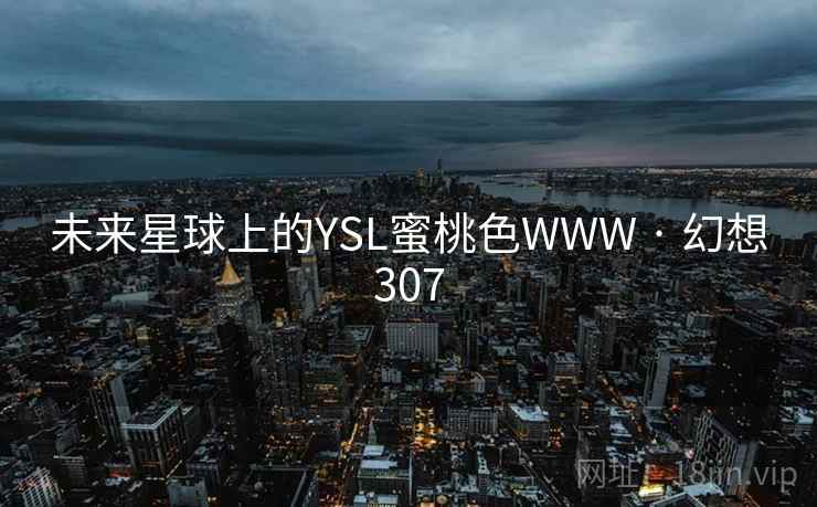 未来星球上的YSL蜜桃色WWW · 幻想307