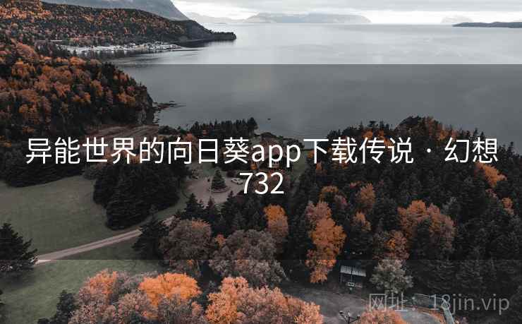 异能世界的向日葵app下载传说 · 幻想732