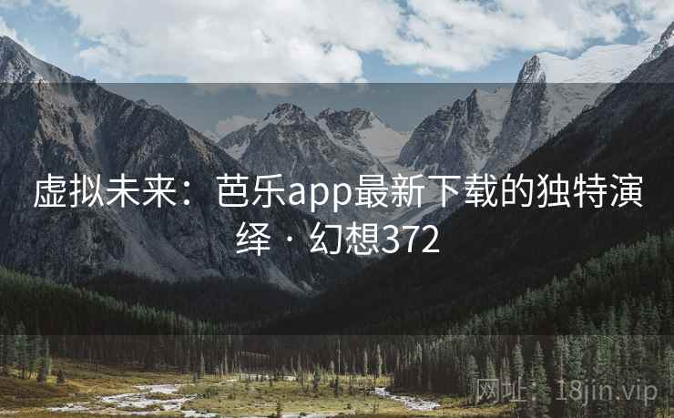 虚拟未来：芭乐app最新下载的独特演绎 · 幻想372
