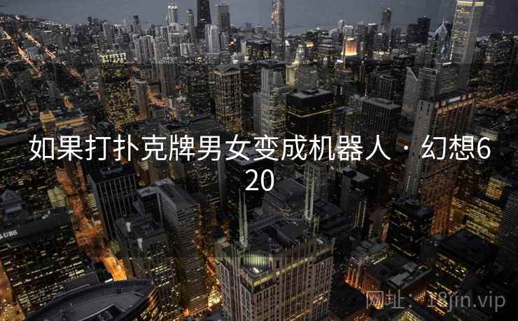 如果打扑克牌男女变成机器人 · 幻想620 如果打扑克牌男女变成机器人 · 幻想620