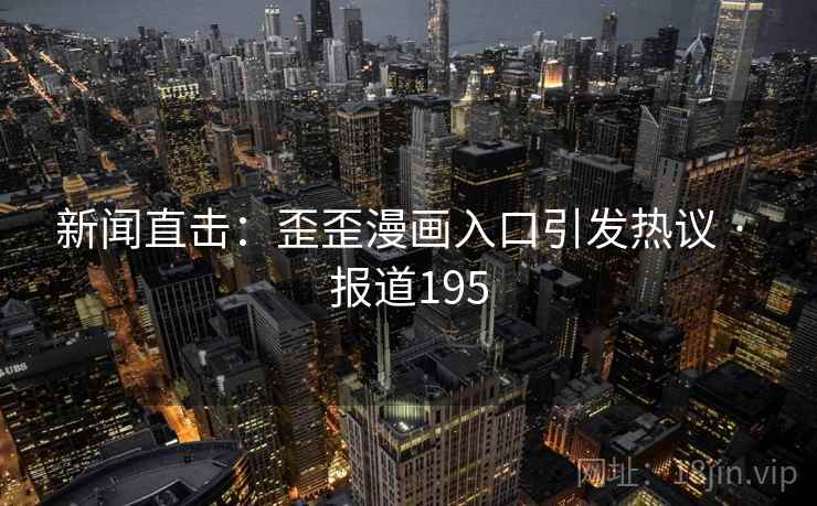 新闻直击：歪歪漫画入口引发热议 · 报道195