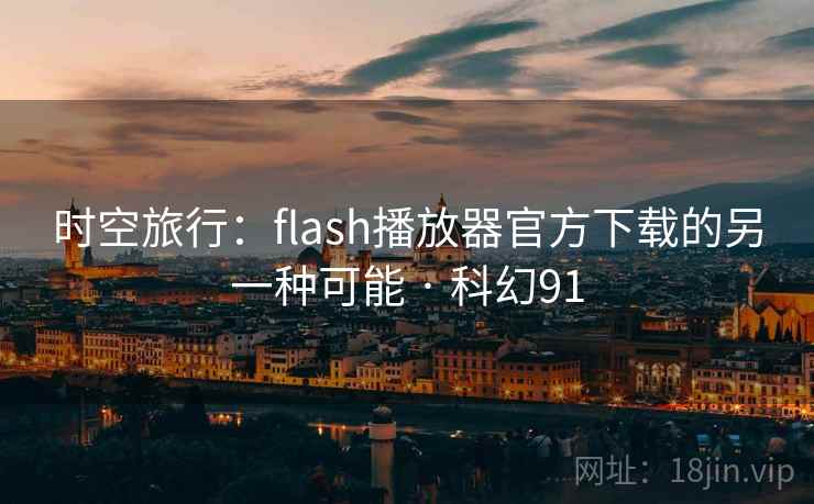 时空旅行：flash播放器官方下载的另一种可能 · 科幻91