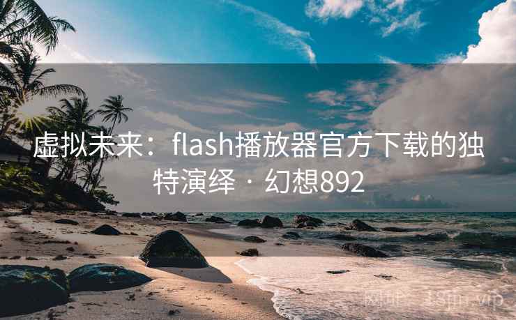 虚拟未来：flash播放器官方下载的独特演绎 · 幻想892