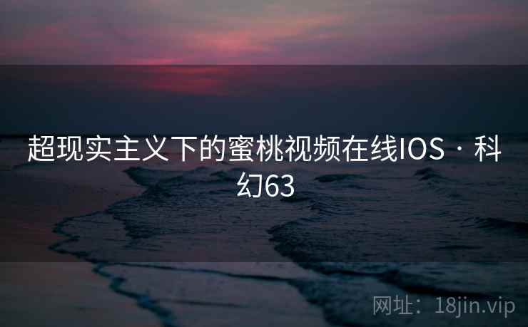 超现实主义下的蜜桃视频在线IOS · 科幻63