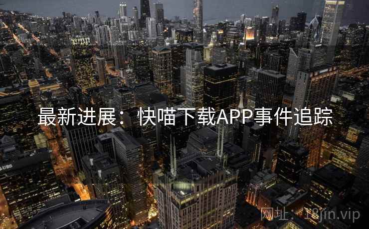 最新进展：快喵下载APP事件追踪