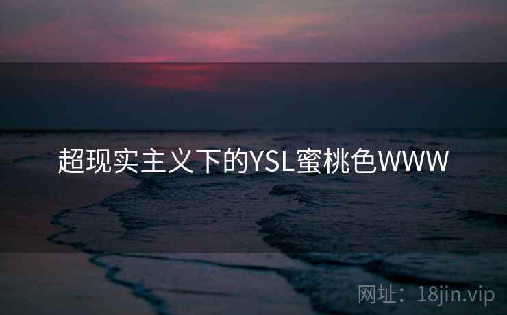 超现实主义下的YSL蜜桃色WWW 超现实主义下的YSL蜜桃色WWW